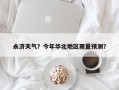 永济天气？今年华北地区雨量预测？