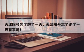 天津限号忘了跑了一天，天津限号忘了跑了一天有事吗！