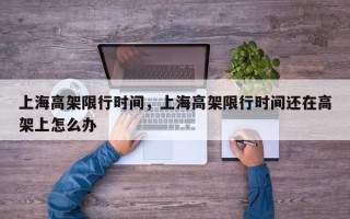 上海高架限行时间，上海高架限行时间还在高架上怎么办