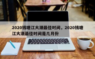 2020钱塘江大潮最佳时间，2020钱塘江大潮最佳时间是几月份