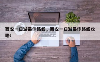 西安一日游最佳路线，西安一日游最佳路线攻略！