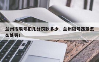 兰州市限号扣几分罚款多少，兰州限号违章怎么处罚！
