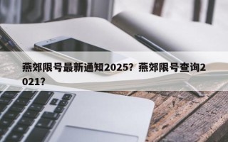 燕郊限号最新通知2025？燕郊限号查询2021？