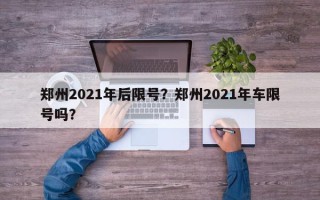 郑州2021年后限号？郑州2021年车限号吗？