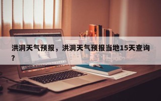 洪洞天气预报，洪洞天气预报当地15天查询？