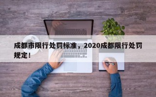 成都市限行处罚标准，2020成都限行处罚规定！