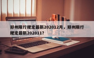 郑州限行规定最新202012月，郑州限行规定最新202011？