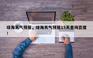 琼海天气预报，琼海天气预报15天查询百度！