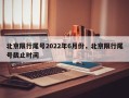 北京限行尾号2022年6月份，北京限行尾号截止时间