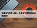 天津天气预报15天，天津天气预报15天准确最新！