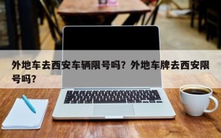 外地车去西安车辆限号吗？外地车牌去西安限号吗？