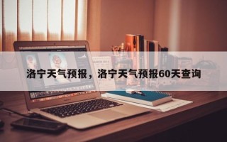 洛宁天气预报，洛宁天气预报60天查询