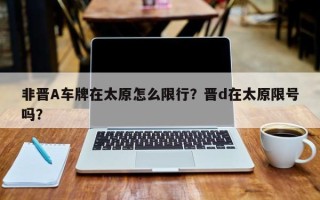 非晋A车牌在太原怎么限行？晋d在太原限号吗？