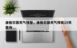 准格尔旗天气预报，准格尔旗天气预报15天查询
