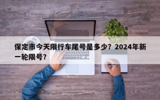保定市今天限行车尾号是多少？2024年新一轮限号？