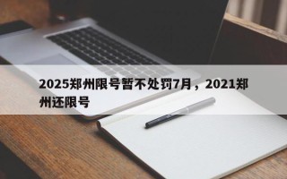 2025郑州限号暂不处罚7月，2021郑州还限号