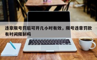 违章限号罚后可开几小时有效，限号违章罚款有时间限制吗