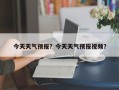 今天天气预报？今天天气预报视频？