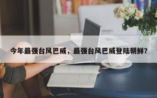 今年最强台风巴威，最强台风巴威登陆朝鲜？