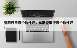 查限行用哪个软件好，车辆查限行哪个软件好！