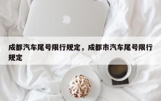 成都汽车尾号限行规定，成都市汽车尾号限行规定