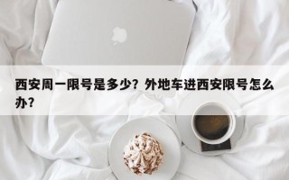西安周一限号是多少？外地车进西安限号怎么办？