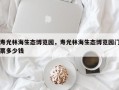 寿光林海生态博览园，寿光林海生态博览园门票多少钱