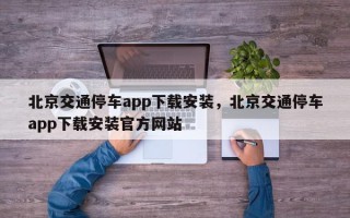 北京交通停车app下载安装，北京交通停车app下载安装官方网站