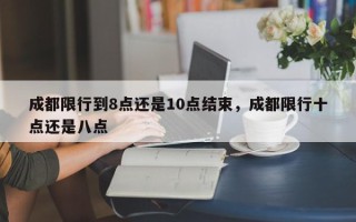 成都限行到8点还是10点结束，成都限行十点还是八点