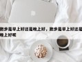 跑步是早上好还是晚上好，跑步是早上好还是晚上好呢