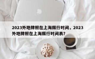 2023外地牌照在上海限行时间，2023外地牌照在上海限行时间表？