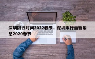 深圳限行时间2022春节，深圳限行最新消息2020春节