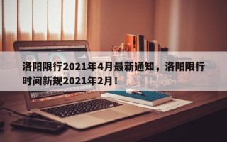 洛阳限行2021年4月最新通知，洛阳限行时间新规2021年2月！