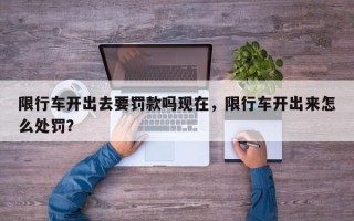 限行车开出去要罚款吗现在，限行车开出来怎么处罚？