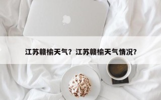 江苏赣榆天气？江苏赣榆天气情况？