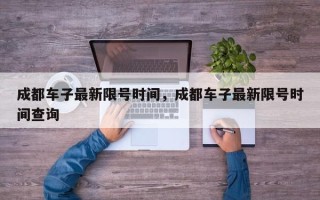 成都车子最新限号时间，成都车子最新限号时间查询