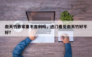 南天竹养家里不吉利吗，进门看见南天竹好不好？