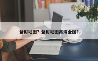 登封地图？登封地图高清全图？