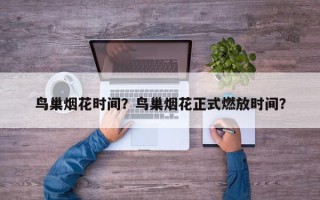 鸟巢烟花时间？鸟巢烟花正式燃放时间？