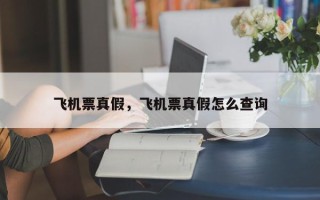 飞机票真假，飞机票真假怎么查询