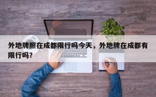 外地牌照在成都限行吗今天，外地牌在成都有限行吗？