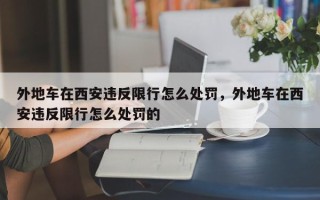 外地车在西安违反限行怎么处罚，外地车在西安违反限行怎么处罚的