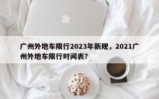 广州外地车限行2023年新规，2021广州外地车限行时间表？