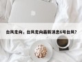 台风走向，台风走向最新消息6号台风？
