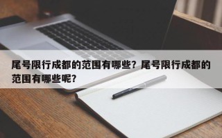 尾号限行成都的范围有哪些？尾号限行成都的范围有哪些呢？