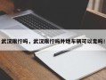 武汉限行吗，武汉限行吗外地车辆可以走吗！
