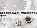 私家车进京证怎么办理，私家车进京证怎么办理2020！