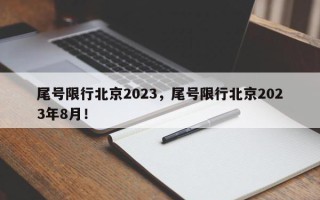 尾号限行北京2023，尾号限行北京2023年8月！