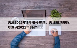 天津2023年8月限号查询，天津机动车限号查询2021年8月？