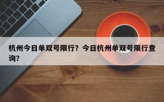 杭州今日单双号限行？今日杭州单双号限行查询？